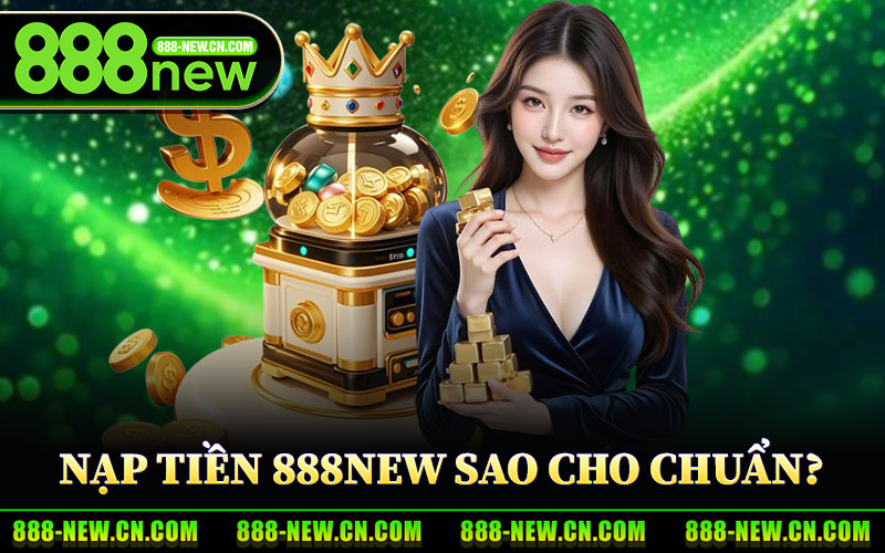 Nạp Tiền 888New Sao Cho Chuẩn?