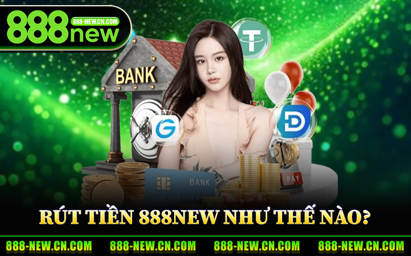 Rút Tiền 888New – Thông Tin Chi Tiết Về Quy Trình Rút Thưởng 3 Rút Tiền 888New Như Thế Nào?